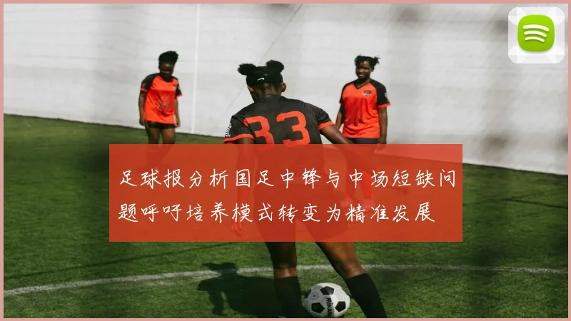 足球报分析国足中锋与中场短缺问题呼吁培养模式转变为精准发展