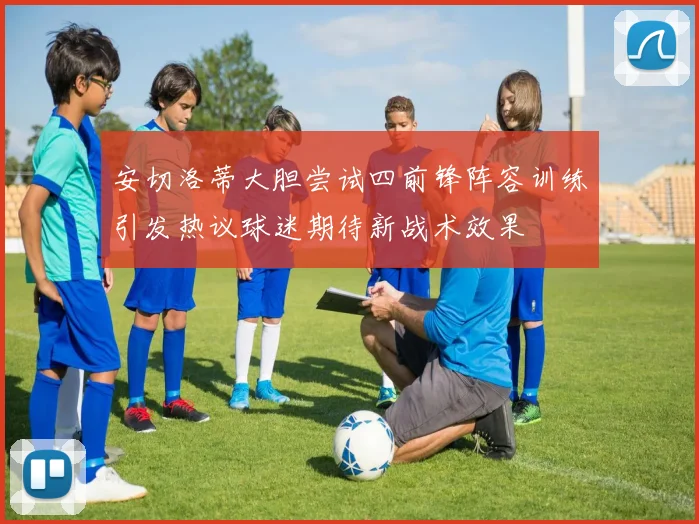 安切洛蒂大胆尝试四前锋阵容训练引发热议球迷期待新战术效果