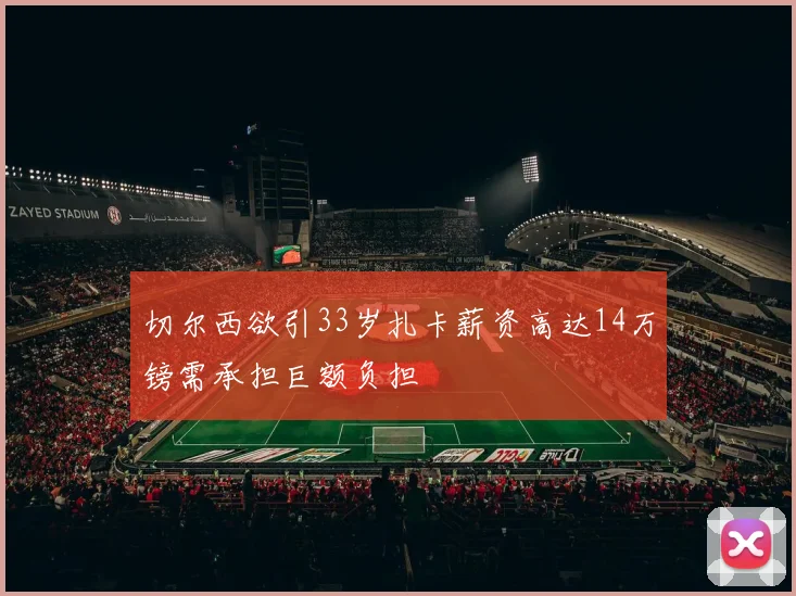 切尔西欲引33岁扎卡薪资高达14万镑需承担巨额负担