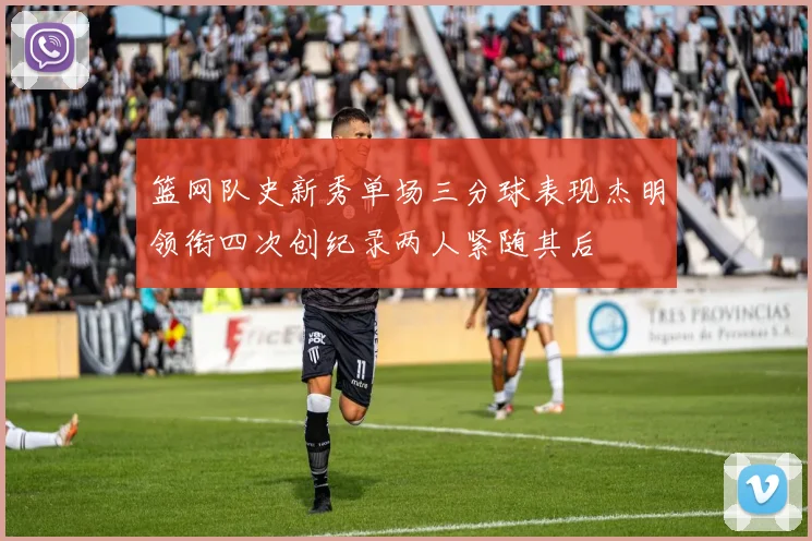 篮网队史新秀单场三分球表现杰明领衔四次创纪录两人紧随其后